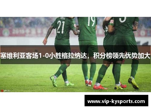 塞维利亚客场1-0小胜格拉纳达，积分榜领先优势加大