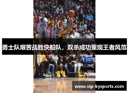 勇士队艰苦战胜快船队，双杀成功重现王者风范