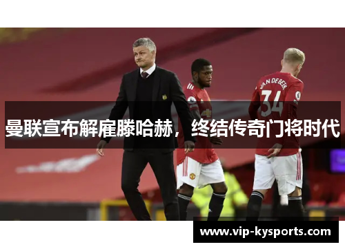 曼联宣布解雇滕哈赫，终结传奇门将时代