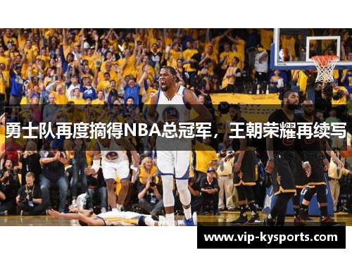 勇士队再度摘得NBA总冠军，王朝荣耀再续写