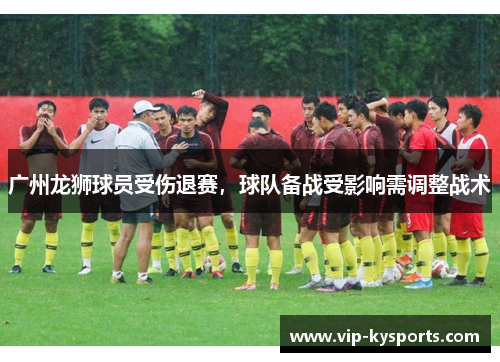 广州龙狮球员受伤退赛，球队备战受影响需调整战术