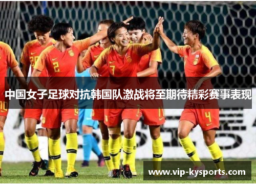 中国女子足球对抗韩国队激战将至期待精彩赛事表现