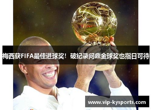 梅西获FIFA最佳进球奖！破纪录问鼎金球奖也指日可待