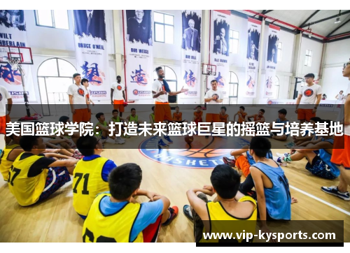 美国篮球学院：打造未来篮球巨星的摇篮与培养基地