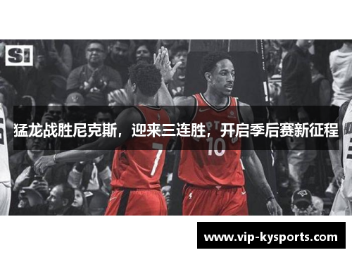 猛龙战胜尼克斯，迎来三连胜，开启季后赛新征程