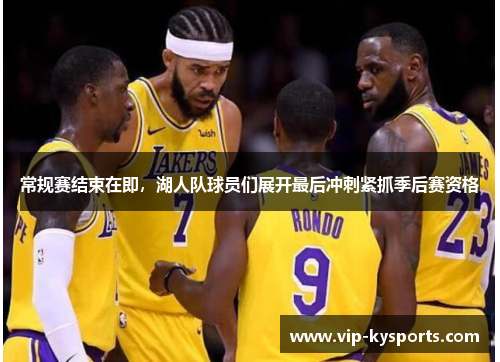 常规赛结束在即，湖人队球员们展开最后冲刺紧抓季后赛资格