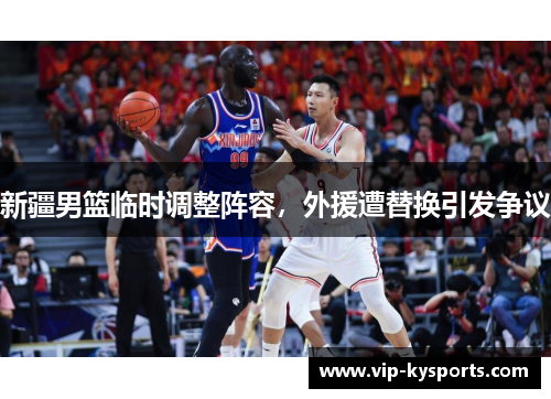 新疆男篮临时调整阵容，外援遭替换引发争议
