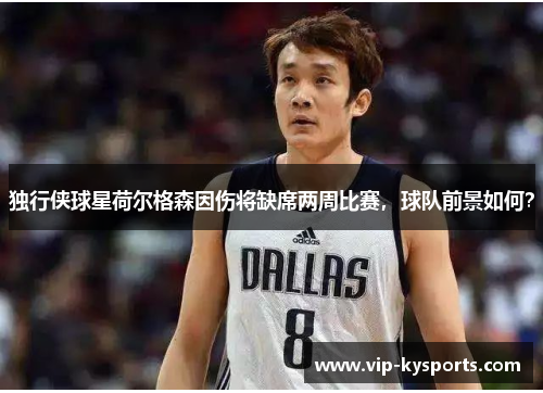 独行侠球星荷尔格森因伤将缺席两周比赛，球队前景如何？