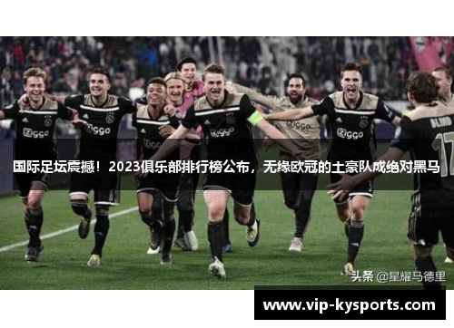 国际足坛震撼！2023俱乐部排行榜公布，无缘欧冠的土豪队成绝对黑马
