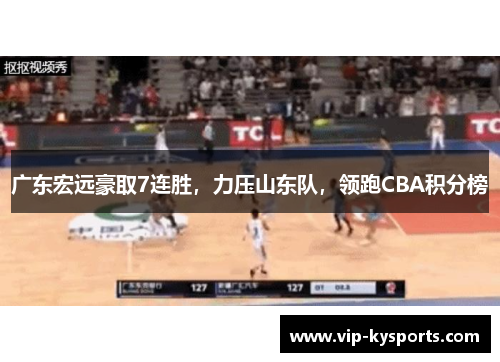 广东宏远豪取7连胜，力压山东队，领跑CBA积分榜