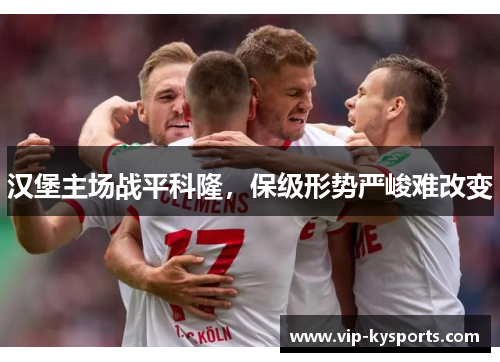 汉堡主场战平科隆，保级形势严峻难改变