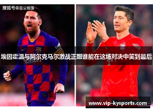 埃因霍温与阿尔克马尔激战正酣谁能在这场对决中笑到最后