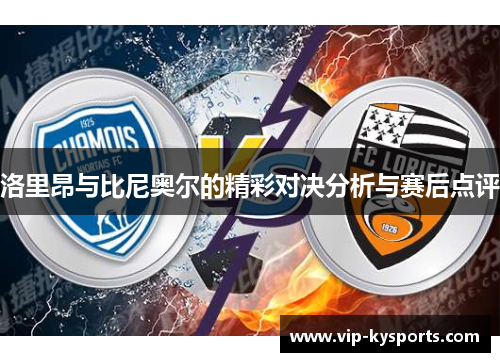 洛里昂与比尼奥尔的精彩对决分析与赛后点评