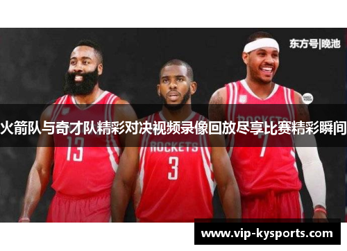 火箭队与奇才队精彩对决视频录像回放尽享比赛精彩瞬间
