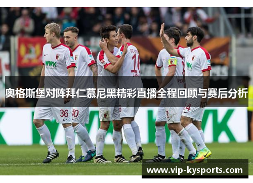 奥格斯堡对阵拜仁慕尼黑精彩直播全程回顾与赛后分析