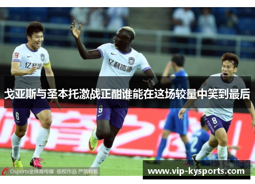戈亚斯与圣本托激战正酣谁能在这场较量中笑到最后